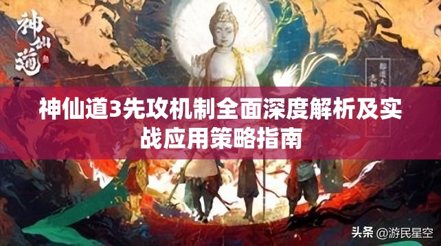 神仙道3先攻机制全面深度解析及实战应用策略指南
