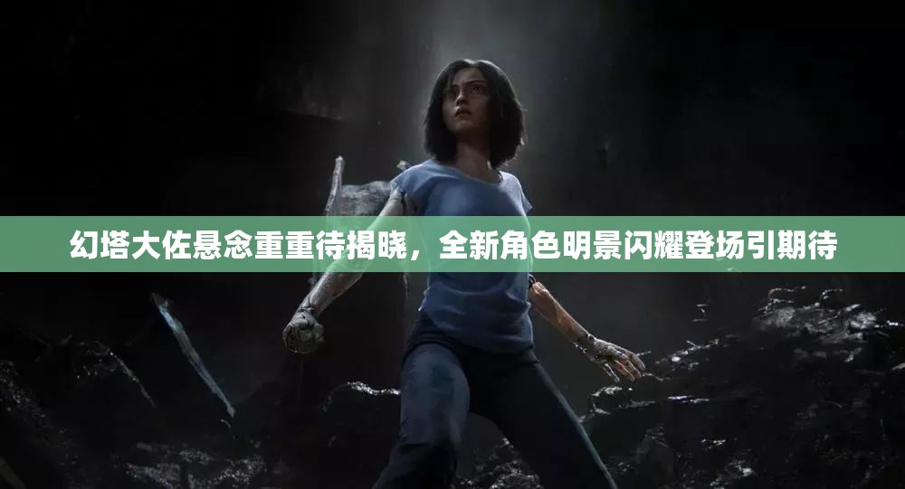 幻塔大佐悬念重重待揭晓，全新角色明景闪耀登场引期待