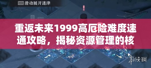 重返未来1999高厄险难度速通攻略，揭秘资源管理的核心重要性与实战技巧