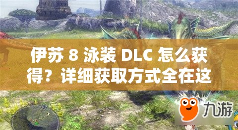 伊苏 8 泳装 DLC 怎么获得？详细获取方式全在这里