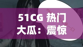 51CG 热门大瓜：震惊究竟是道德的缺失还是人性的沦丧
