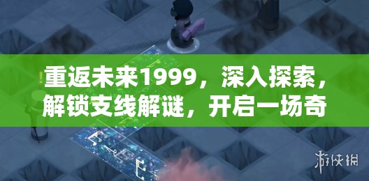重返未来1999，深入探索，解锁支线解谜，开启一场奇妙时空之旅