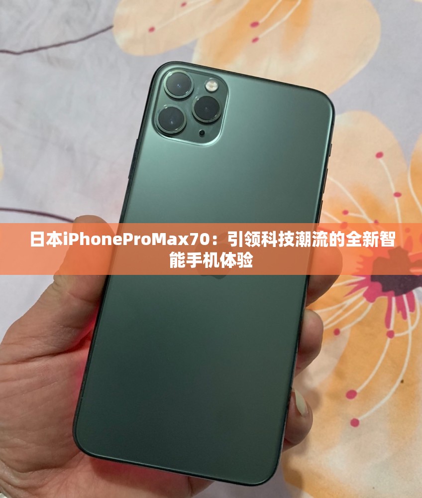 日本iPhoneProMax70：引领科技潮流的全新智能手机体验