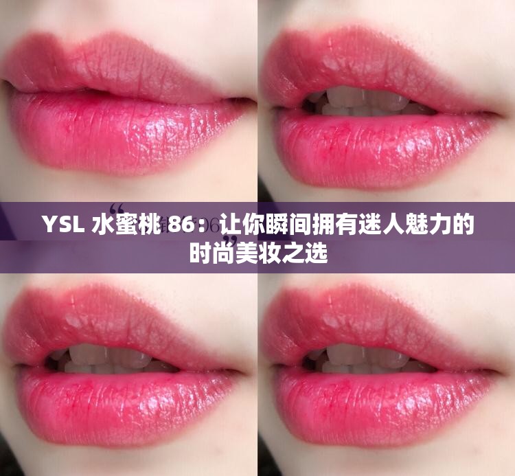 YSL 水蜜桃 86：让你瞬间拥有迷人魅力的时尚美妆之选