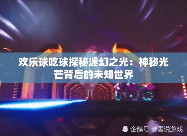 欢乐球吃球探秘迷幻之光：神秘光芒背后的未知世界