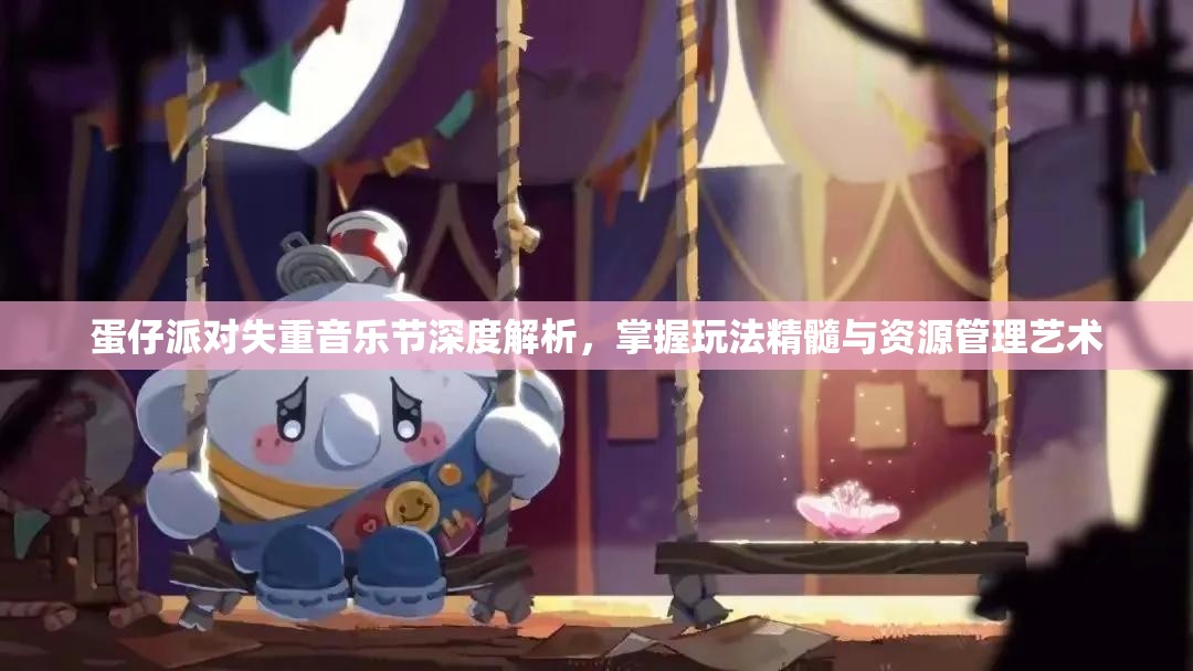 蛋仔派对失重音乐节深度解析，掌握玩法精髓与资源管理艺术