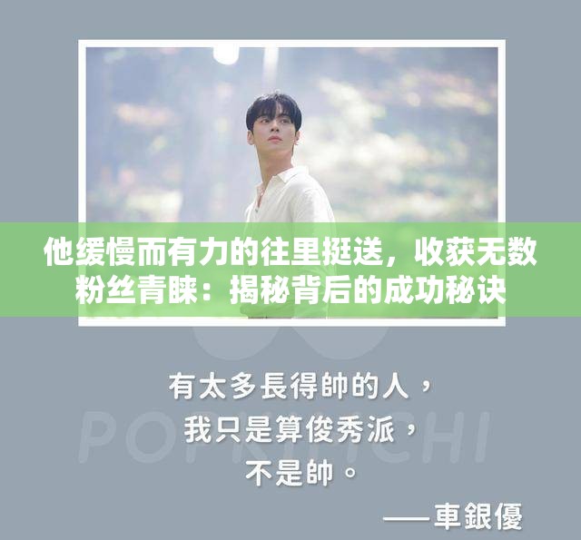 他缓慢而有力的往里挺送，收获无数粉丝青睐：揭秘背后的成功秘诀