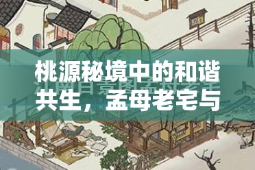 桃源秘境中的和谐共生，孟母老宅与纺织绣坊的完美融合布局展现