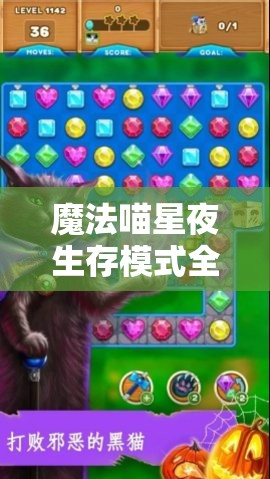 魔法喵星夜生存模式全方位解析，揭秘喵星人奇幻冒险的制胜策略