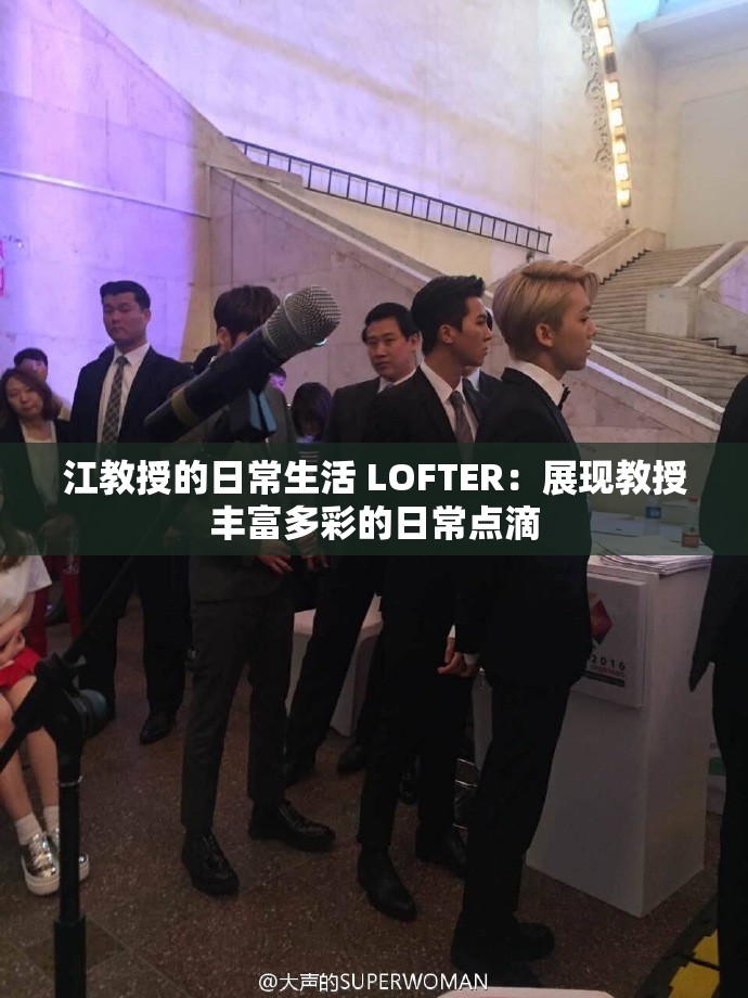 江教授的日常生活 LOFTER：展现教授丰富多彩的日常点滴