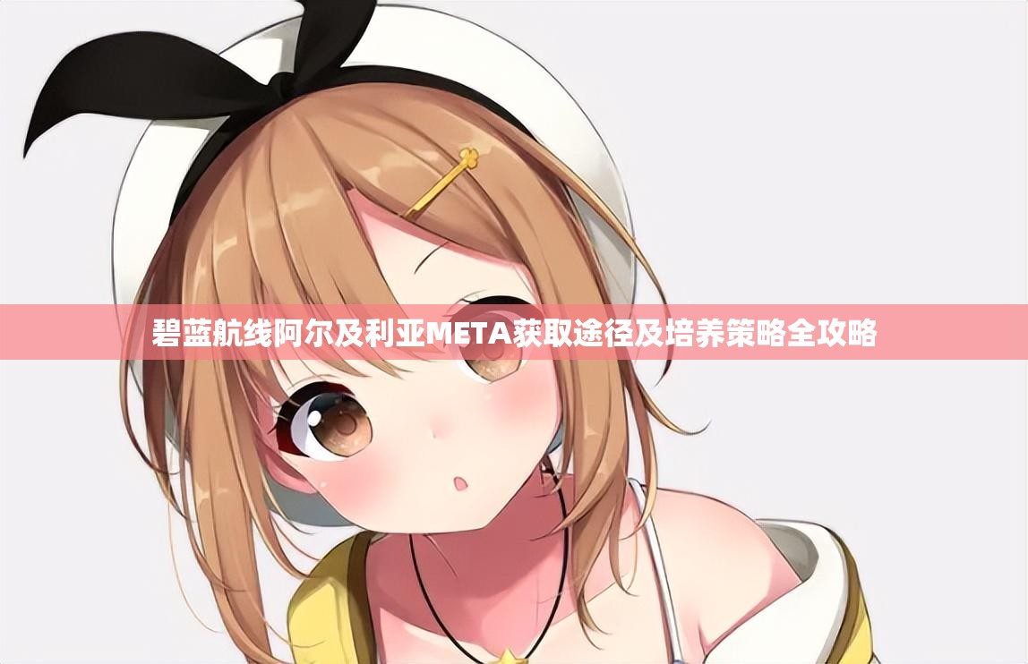 碧蓝航线阿尔及利亚META获取途径及培养策略全攻略