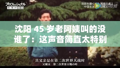 沈阳 45 岁老阿姨叫的没谁了：这声音简直太特别了