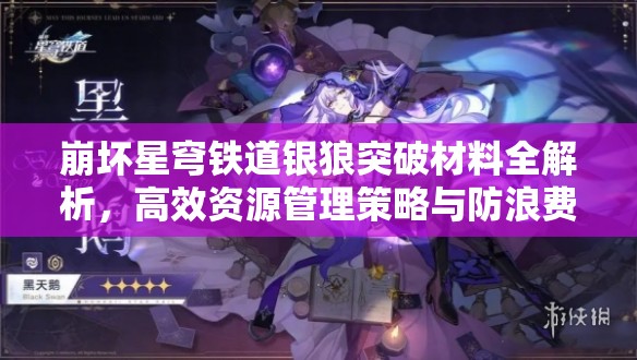 崩坏星穹铁道银狼突破材料全解析，高效资源管理策略与防浪费指南