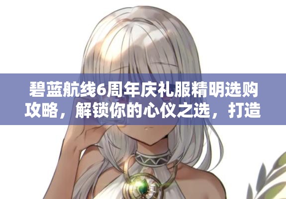 碧蓝航线6周年庆礼服精明选购攻略，解锁你的心仪之选，打造专属庆典风采