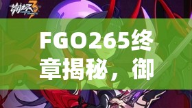 FGO265终章揭秘，御主身份曝光，命运与身份交织的震撼结局