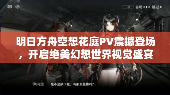 明日方舟空想花庭PV震撼登场，开启绝美幻想世界视觉盛宴不容错过！