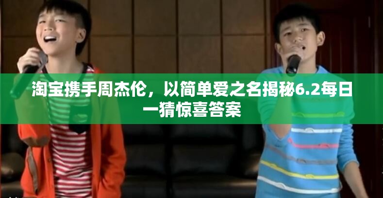 淘宝携手周杰伦，以简单爱之名揭秘6.2每日一猜惊喜答案