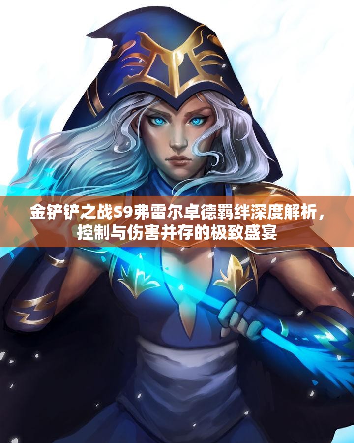 金铲铲之战S9弗雷尔卓德羁绊深度解析，控制与伤害并存的极致盛宴
