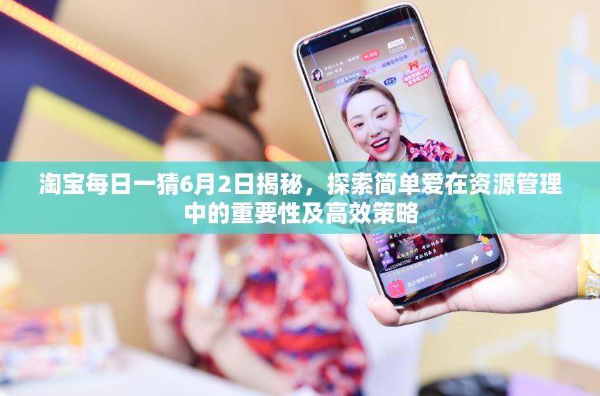 淘宝每日一猜6月2日揭秘，探索简单爱在资源管理中的重要性及高效策略