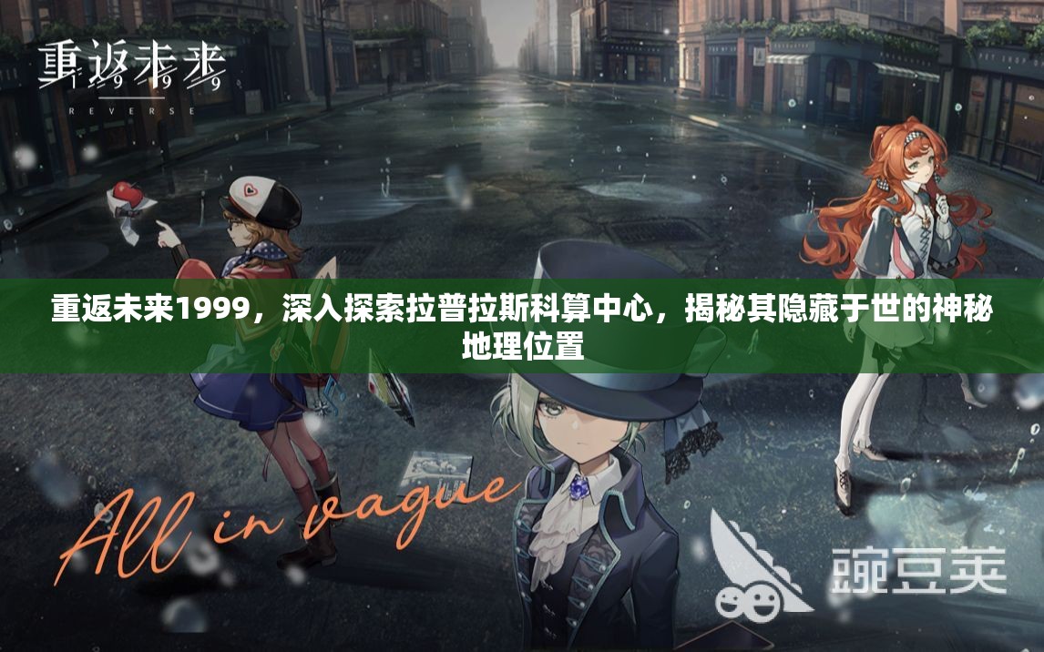 重返未来1999，深入探索拉普拉斯科算中心，揭秘其隐藏于世的神秘地理位置