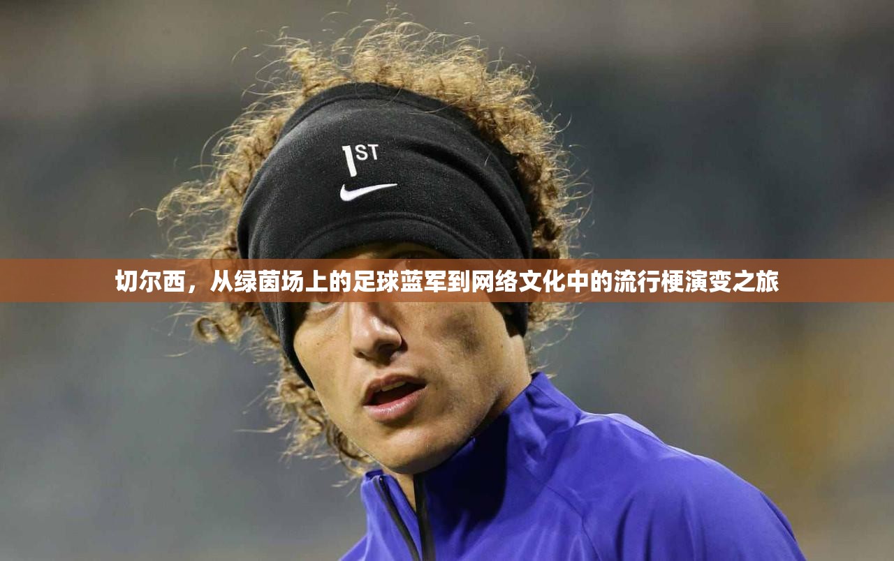 切尔西，从绿茵场上的足球蓝军到网络文化中的流行梗演变之旅
