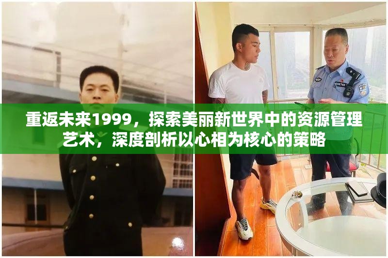 重返未来1999，探索美丽新世界中的资源管理艺术，深度剖析以心相为核心的策略