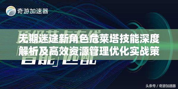 无期迷途新角色危莱塔技能深度解析及高效资源管理优化实战策略