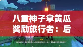 八重神子拿黄瓜奖励旅行者：后宫之旅的奇妙奖励