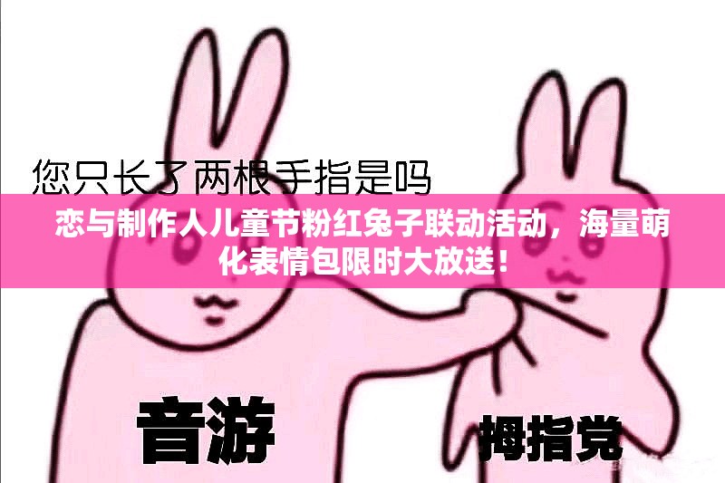 恋与制作人儿童节粉红兔子联动活动，海量萌化表情包限时大放送！