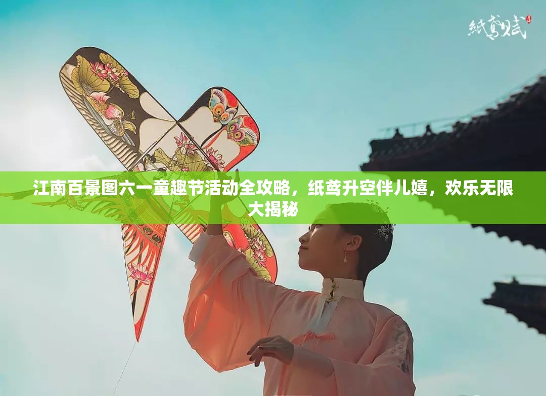 江南百景图六一童趣节活动全攻略，纸鸢升空伴儿嬉，欢乐无限大揭秘