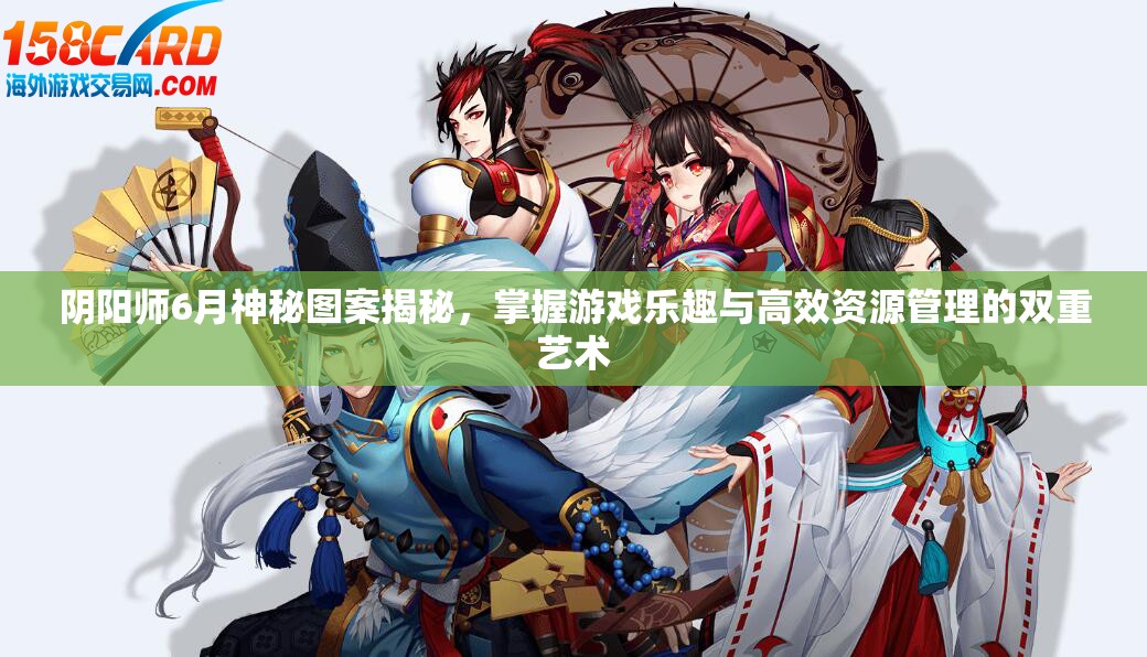 阴阳师6月神秘图案揭秘，掌握游戏乐趣与高效资源管理的双重艺术