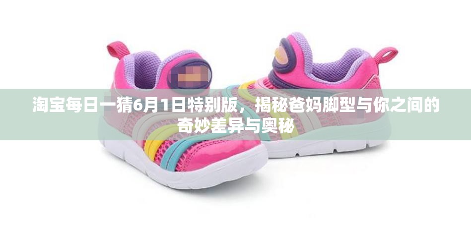 淘宝每日一猜6月1日特别版，揭秘爸妈脚型与你之间的奇妙差异与奥秘