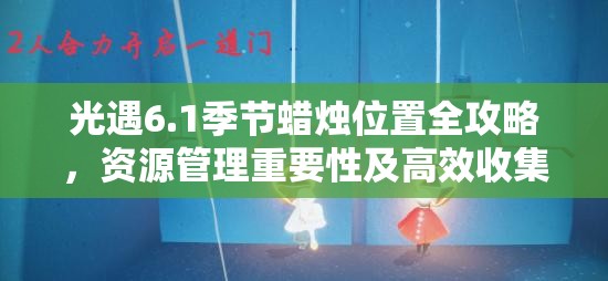 光遇6.1季节蜡烛位置全攻略，资源管理重要性及高效收集使用技巧详解