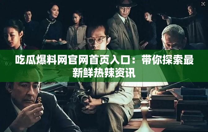 吃瓜爆料网官网首页入口：带你探索最新鲜热辣资讯
