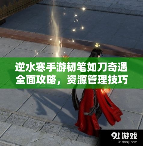 逆水寒手游韧笔如刀奇遇全面攻略，资源管理技巧、高效利用策略及避免浪费方法