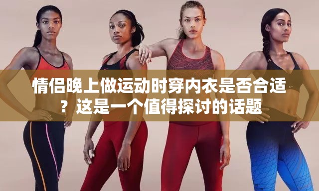 情侣晚上做运动时穿内衣是否合适？这是一个值得探讨的话题