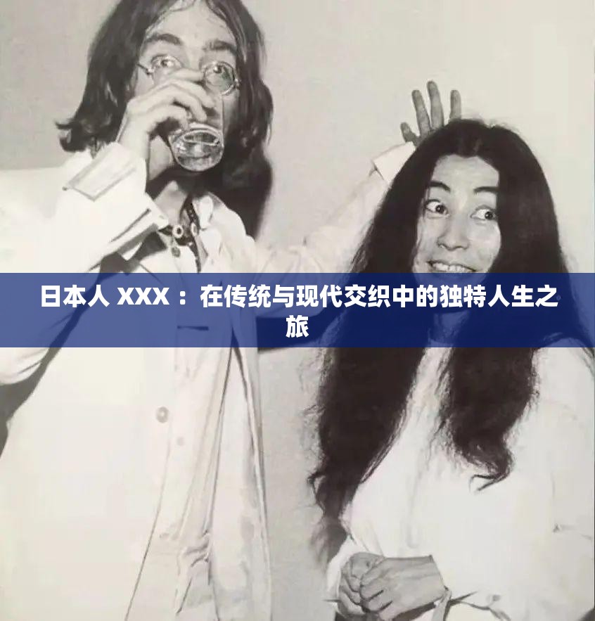 日本人 XXX ：在传统与现代交织中的独特人生之旅
