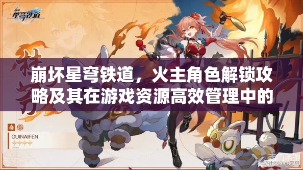 崩坏星穹铁道，火主角色解锁攻略及其在游戏资源高效管理中的角色重要性
