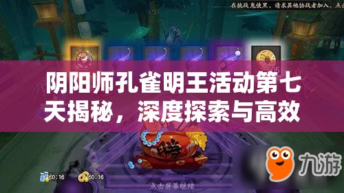 阴阳师孔雀明王活动第七天揭秘，深度探索与高效资源管理的精彩艺术
