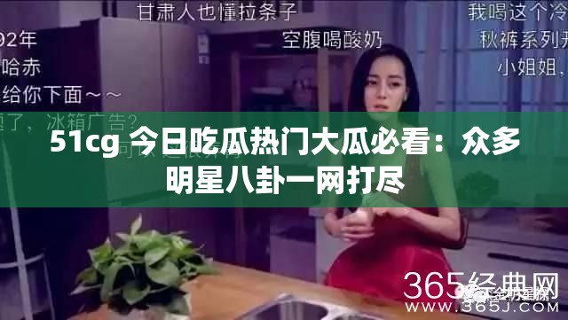 51cg 今日吃瓜热门大瓜必看：众多明星八卦一网打尽
