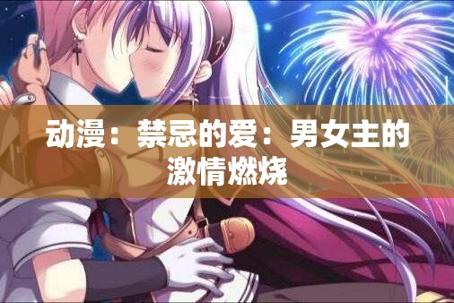 动漫：禁忌的爱：男女主的激情燃烧