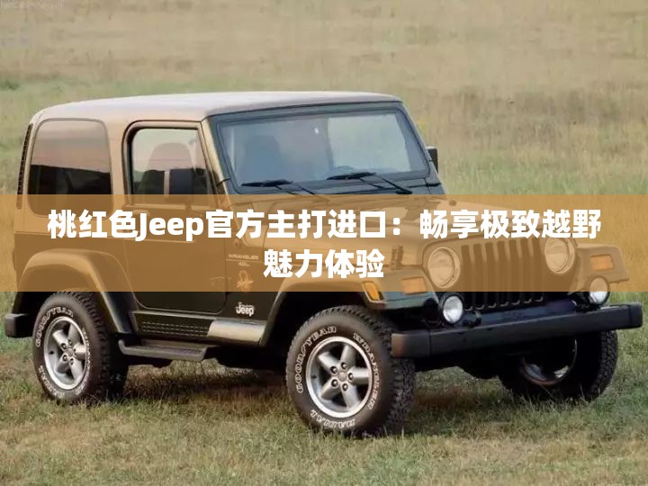桃红色Jeep官方主打进口：畅享极致越野魅力体验