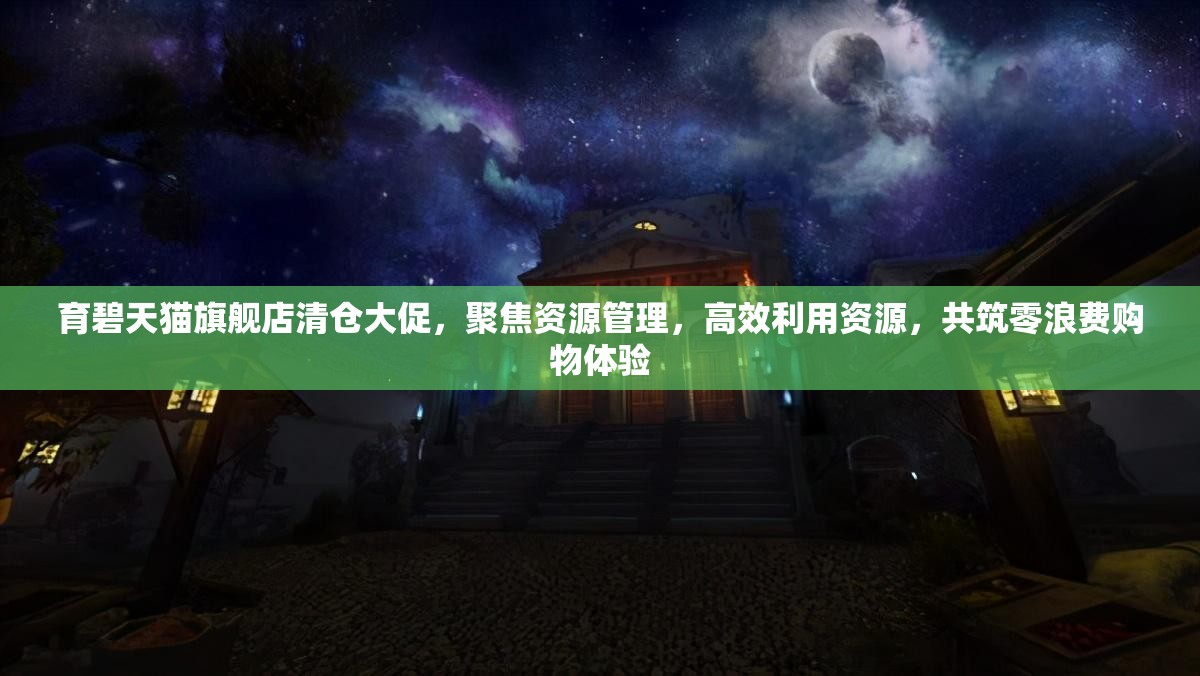 育碧天猫旗舰店清仓大促，聚焦资源管理，高效利用资源，共筑零浪费购物体验