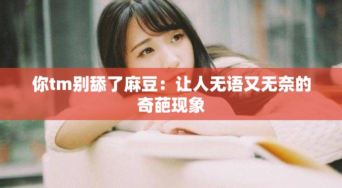 你tm别舔了麻豆：让人无语又无奈的奇葩现象