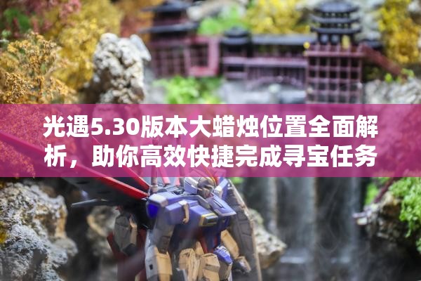 光遇5.30版本大蜡烛位置全面解析，助你高效快捷完成寻宝任务