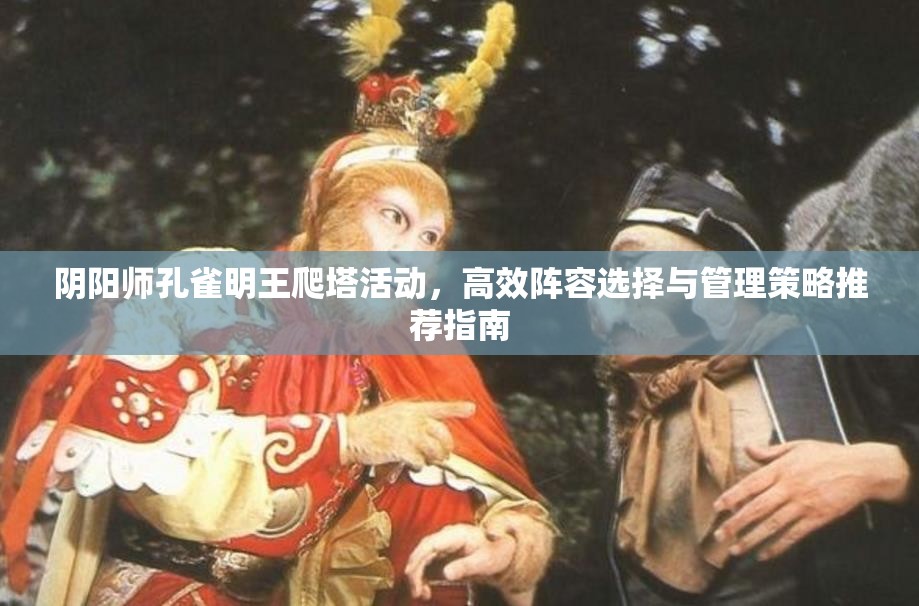 阴阳师孔雀明王爬塔活动，高效阵容选择与管理策略推荐指南