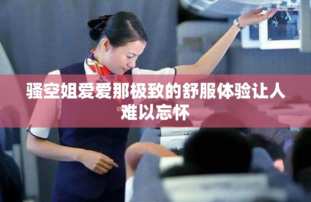 骚空姐爱爱那极致的舒服体验让人难以忘怀