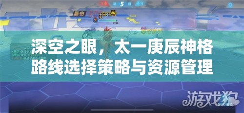 深空之眼，太一庚辰神格路线选择策略与资源管理艺术深度解析