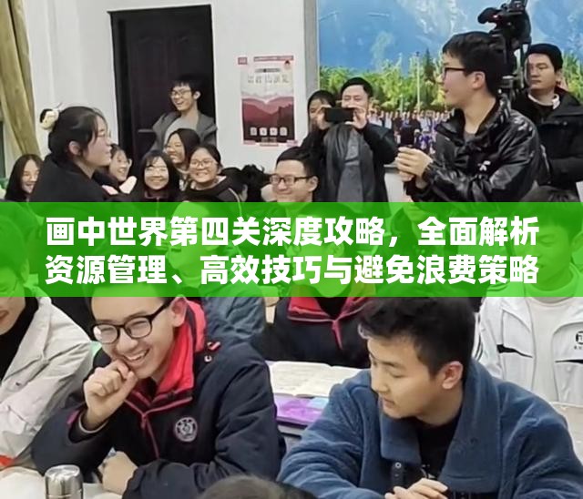 画中世界第四关深度攻略，全面解析资源管理、高效技巧与避免浪费策略