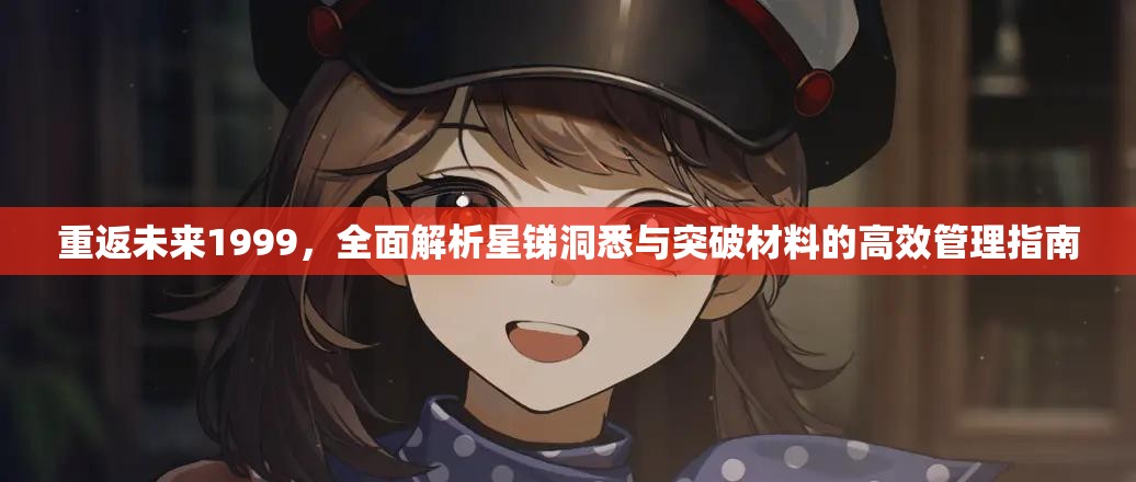 重返未来1999，全面解析星锑洞悉与突破材料的高效管理指南